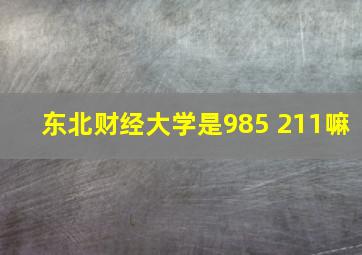 东北财经大学是985 211嘛